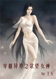 《穿越异界之欲望女神》小说大结局 丁五最新力作