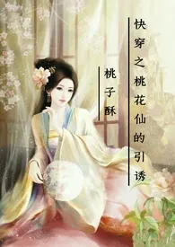 桃子酥著作《（快穿）桃花仙的引诱》小说全文阅读