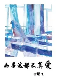 2024全新版本《如果这都不算做爱》 檀生作品完结免费阅读