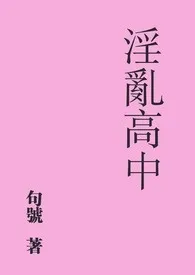 《淫乱高中》小说在线阅读 句号作品