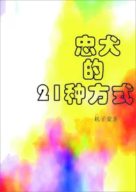 忠犬的21种方式（H）2024全章节阅读 忠犬的21种方式（H）小说免费阅读