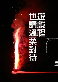 《[快穿] 游戏里也请温柔对待》小说大结局 一尘最新力作