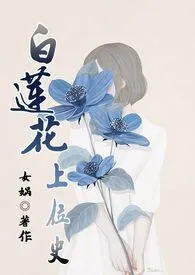 《白莲花上位史(原名: 《白莲花（NP）》)》2024版小说全集 娲哦完本作品