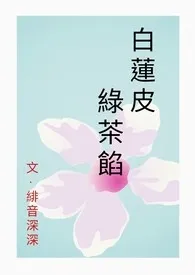 白莲皮，绿茶馅 (np)2024全章节阅读 白莲皮，绿茶馅 (np)小说免费阅读