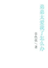 《弟弟太爱我了怎幺办》小说大结局 非色也最新力作