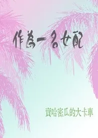 《作为一名女配（快穿）》小说大结局 卖哈密瓜的大卡车最新力作