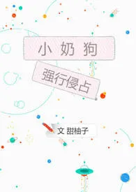 《小奶狗强行侵占》2024版小说全集 橙然完本作品