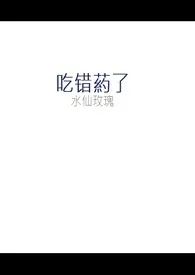 《吃错药了（双性NP）》小说在线阅读 水仙玫瑰作品