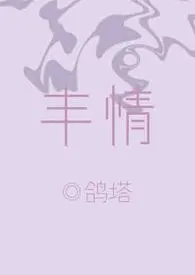 丰情小说完结版免费阅读（作者：鸽塔）