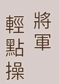 乐糯的小马甲著作《将军轻点操（双性，高H，肉文)》小说全文阅读