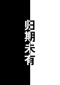 2024全新版本《归期未有(h)》 菠萝蜜嘤嘤嘤作品完结免费阅读