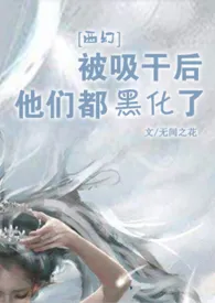 无间之花著作《[西幻]被吸干后，他们都黑化了(nph)》小说全文阅读