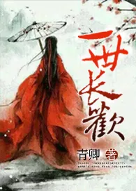 《一世长欢（1V1 H）》小说大结局 青卿最新力作