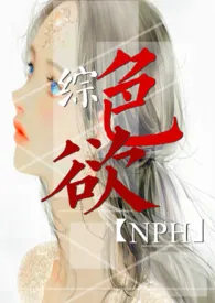 《综：色欲  NPH》小说在线阅读 大型翻车场作品