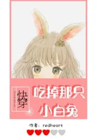 《【快穿】吃掉那只小白兔（h）》小说在线阅读 redheart作品