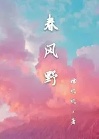 春风野（H）小说完结版免费阅读（作者：糯叽叽）