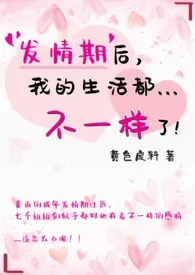 黄色废料著作《发情期后，我的生活都不一样了！（繁）》小说全文阅读