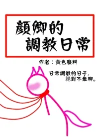 《颜卿的被调教日常（简）》小说大结局 黄色废料最新力作