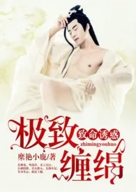 2024全新版本《《致命诱惑：极致缠绵》（女攻H）》 糜艳小鹿作品完结免费阅读