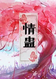 《情蛊（1v1，H）》2024版小说全集 纯情少女完本作品