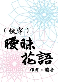 《（快穿）暧昧花语（Ｈ）》小说大结局 霜音最新力作