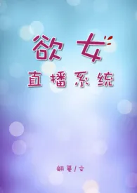 《欲女直播系统【高H】》小说大结局 翩蔓最新力作