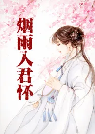 2024全新版本《烟雨入君怀（古言H）》 郑醒木作品完结免费阅读