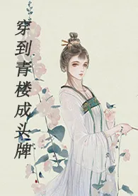 2024全新版本《穿到青楼成头牌（H）》 finch作品完结免费阅读