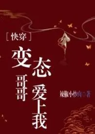 快穿之变态哥哥爱上我（H）作者：辣椒小炒肉 全本免费阅读