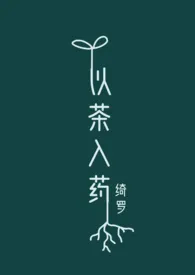 《以茶入药（年龄差H）》小说大结局 绮罗最新力作