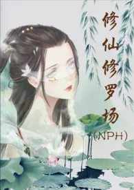 《修仙修罗场 (NPH)》小说在线阅读 努力码字的仙人掌作品