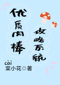 《优质肉棒攻略系统（np高辣文）》小说大结局 1最新力作