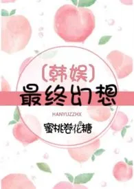 《【韩娱】致命蜜桃》2024版小说全集 蜜桃卷花糖完本作品