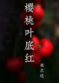 《樱桃叶底红（sp）》小说大结局 米兰达最新力作