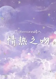 【Takemone同人】情热之吻2024全章节阅读 【Takemone同人】情热之吻小说免费阅读