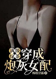 满级绿茶穿成炮灰女配（快穿高H)作者：o(*￣︶￣*)o 全本免费阅读