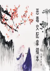 《恶毒女配拿错本》小说大结局 无聊杀时间最新力作