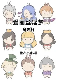 《爱丽丝淫梦(NPH)》小说在线阅读 曹衣出水作品