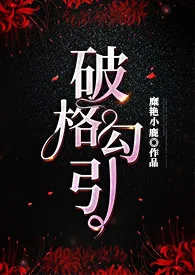 《破格勾引》（女攻H）最新章节目录 《破格勾引》（女攻H）全本在线阅读