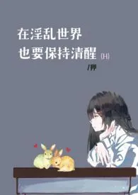 在淫乱世界也要保持清醒（H）作者：狎 全本免费阅读