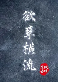 《欲孽横流（NP高H）》小说在线阅读 眉欢唇吟作品