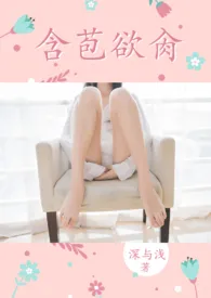 《含苞欲肏(父女1v1高H)》小说大结局 深与浅最新力作