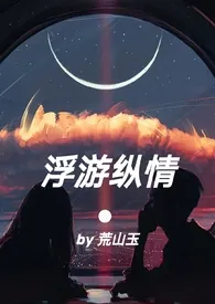 《浮游纵情》小说大结局 choco最新力作