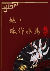 【快穿】她，狐作非为2024全章节阅读 【快穿】她，狐作非为小说免费阅读