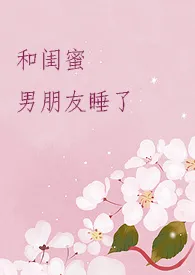 和闺蜜男朋友睡了【高H】小说完结版免费阅读（作者：爱岛）