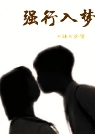 2024全新版本《强行入梦(高H)》 不辣不烫作品完结免费阅读