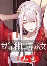 2024全新版本《我靠种田养龙女（gl，h，1v1，纯百）》 如意作品完结免费阅读