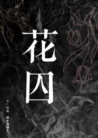 《【BL】花囚（双性4P）》小说大结局 咸鱼酒桶子最新力作