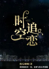 《时空追恋(1v2,H)》2024版小说全集 熊瓜唧唧完本作品