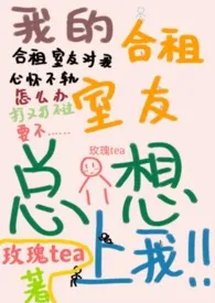 2024全新版本《合租室友总想上我（h，1v1）》 玫瑰tea作品完结免费阅读